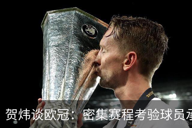 贺炜谈欧冠：密集赛程考验球员承受极限，赚钱困难重重